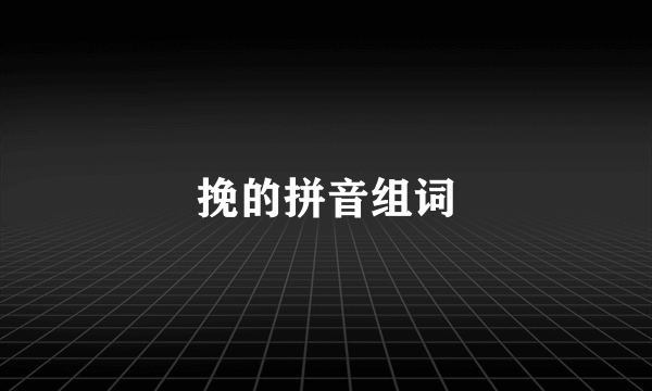 挽的拼音组词