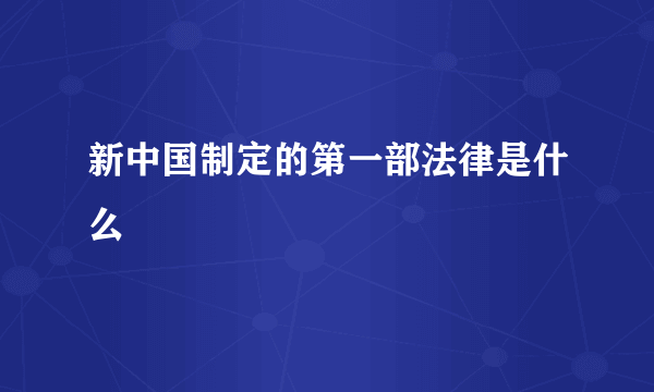 新中国制定的第一部法律是什么