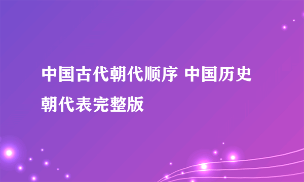 中国古代朝代顺序 中国历史朝代表完整版