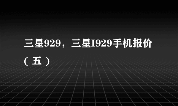 三星929，三星I929手机报价( 五 )