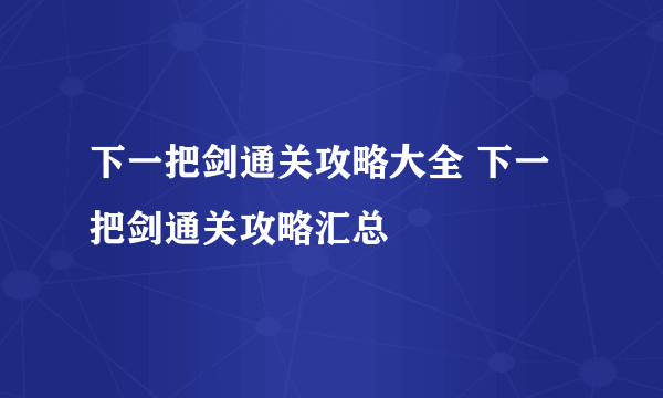 下一把剑通关攻略大全 下一把剑通关攻略汇总