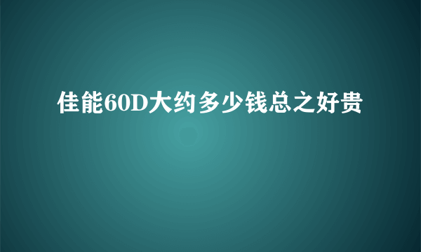 佳能60D大约多少钱总之好贵