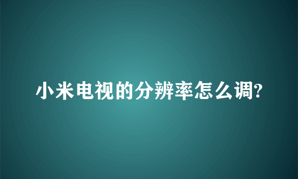 小米电视的分辨率怎么调?