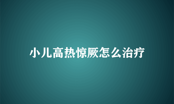 小儿高热惊厥怎么治疗