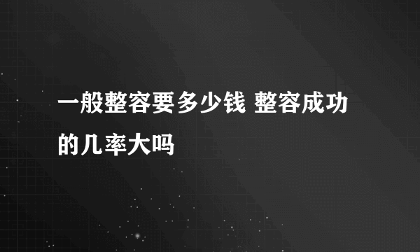 一般整容要多少钱 整容成功的几率大吗