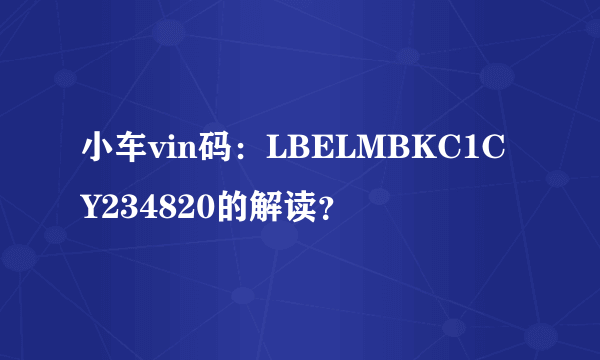 小车vin码：LBELMBKC1CY234820的解读？