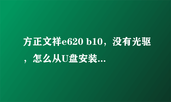 方正文祥e620 b10，没有光驱，怎么从U盘安装系统，制作的启动U盘启动不了机器