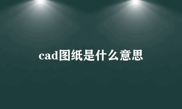 cad图纸是什么意思