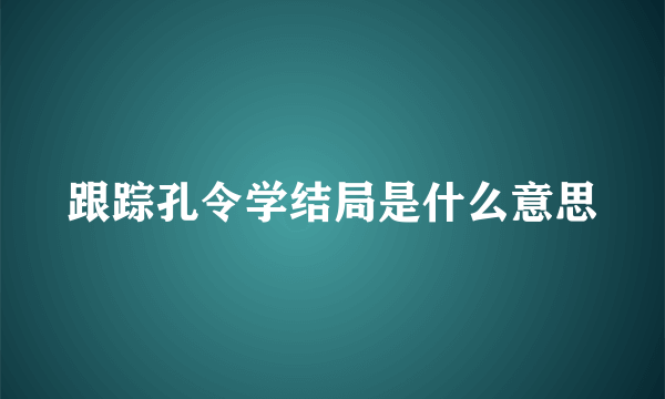 跟踪孔令学结局是什么意思