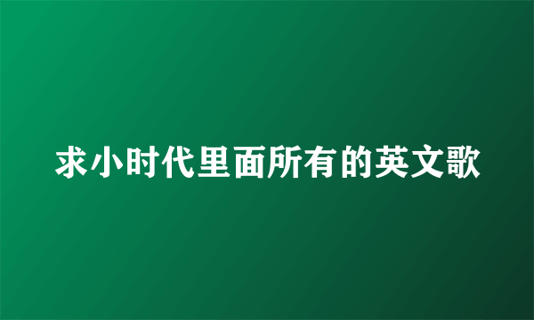 求小时代里面所有的英文歌