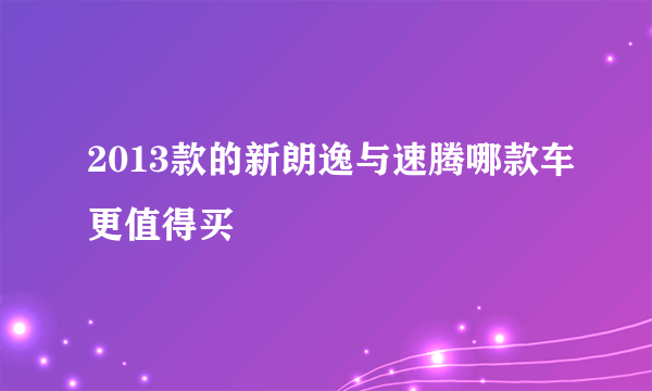 2013款的新朗逸与速腾哪款车更值得买