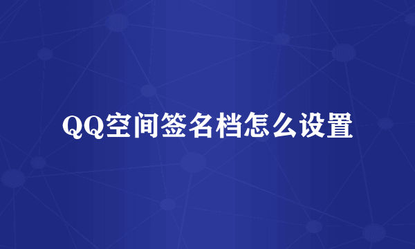 QQ空间签名档怎么设置