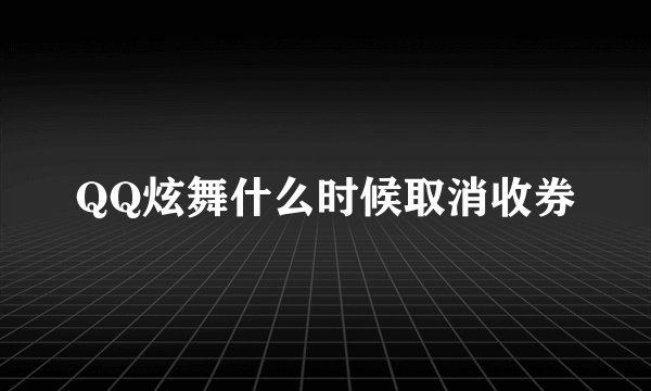 QQ炫舞什么时候取消收券