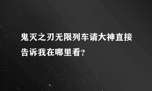 鬼灭之刃无限列车请大神直接告诉我在哪里看？