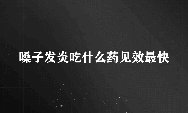 嗓子发炎吃什么药见效最快