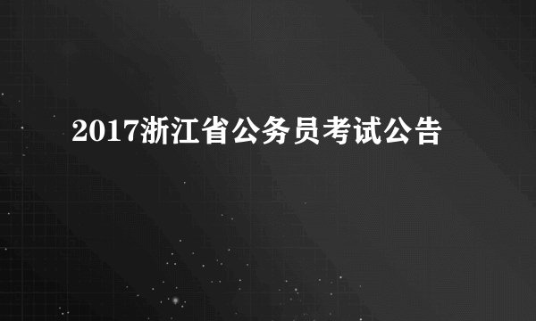 2017浙江省公务员考试公告