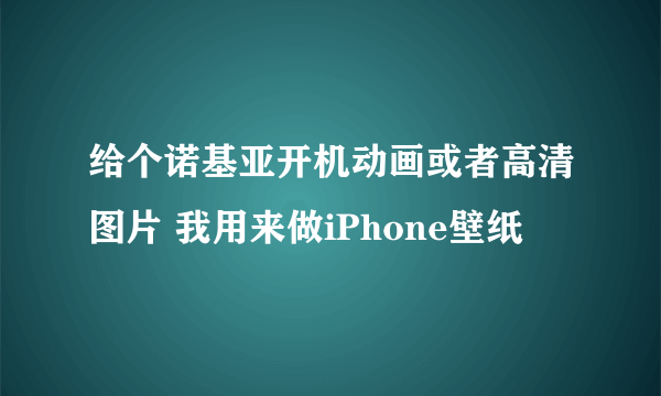 给个诺基亚开机动画或者高清图片 我用来做iPhone壁纸