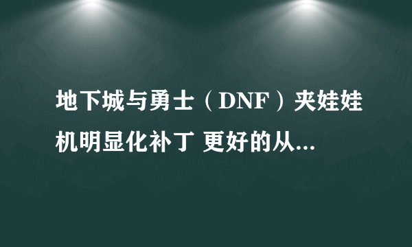 地下城与勇士（DNF）夹娃娃机明显化补丁 更好的从娃娃机中出好东西