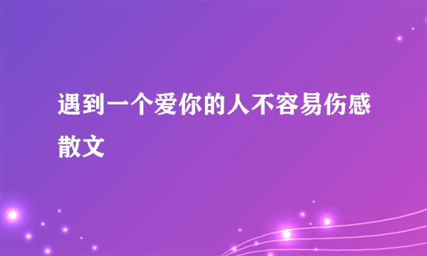 遇到一个爱你的人不容易伤感散文