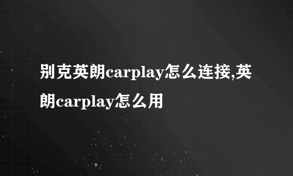 别克英朗carplay怎么连接,英朗carplay怎么用