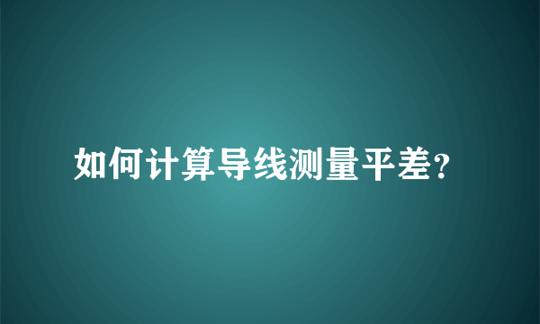 如何计算导线测量平差？