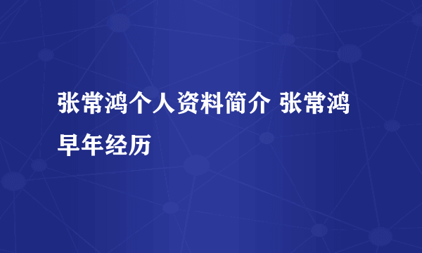 张常鸿个人资料简介 张常鸿早年经历