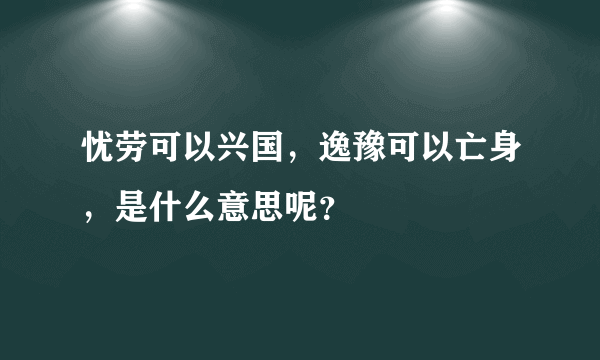 忧劳可以兴国，逸豫可以亡身，是什么意思呢？