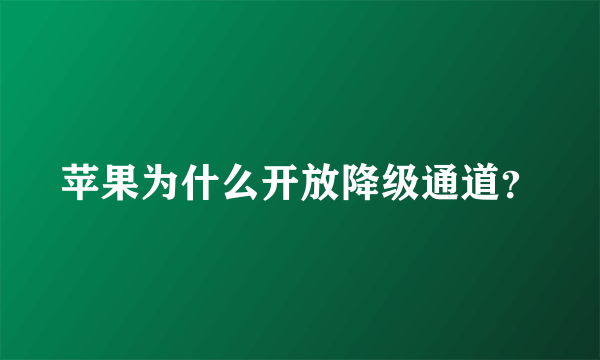 苹果为什么开放降级通道？