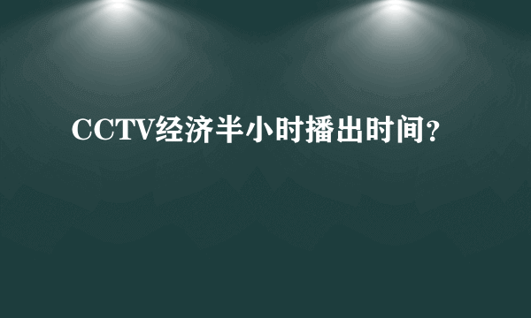 CCTV经济半小时播出时间？