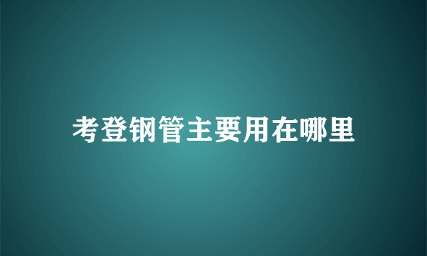 考登钢管主要用在哪里