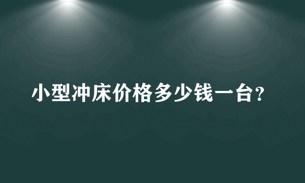 小型冲床价格多少钱一台？