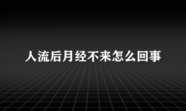 人流后月经不来怎么回事