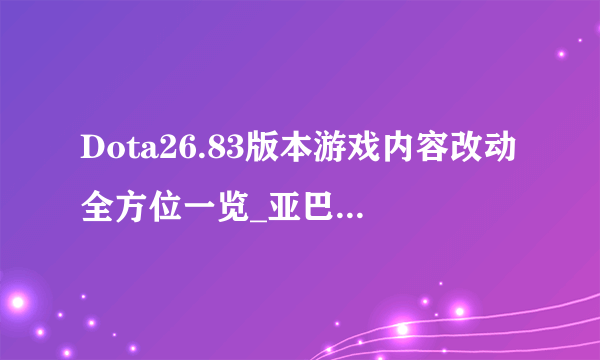 Dota26.83版本游戏内容改动全方位一览_亚巴顿::飞外网