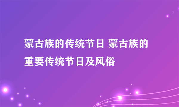 蒙古族的传统节日 蒙古族的重要传统节日及风俗