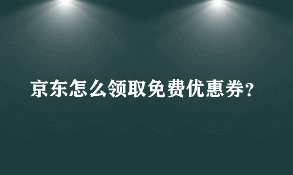 京东怎么领取免费优惠券？