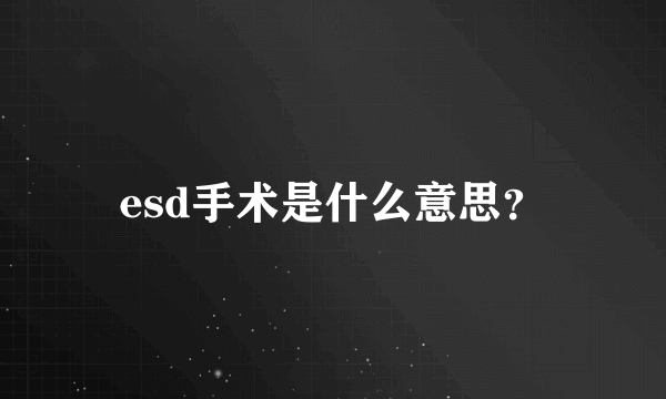 esd手术是什么意思？