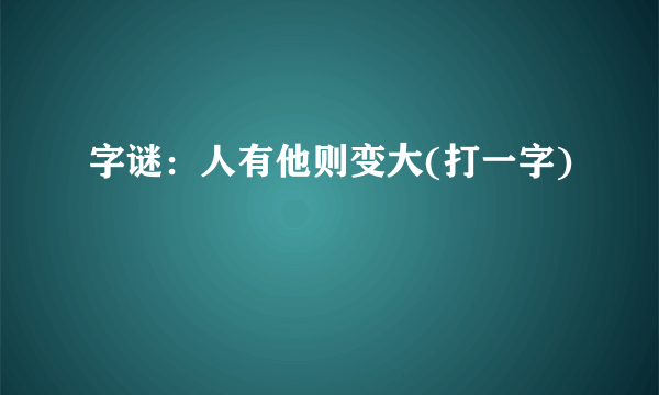 字谜：人有他则变大(打一字)