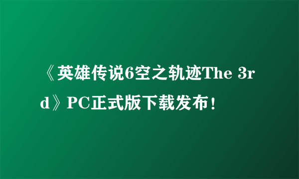 《英雄传说6空之轨迹The 3rd》PC正式版下载发布！