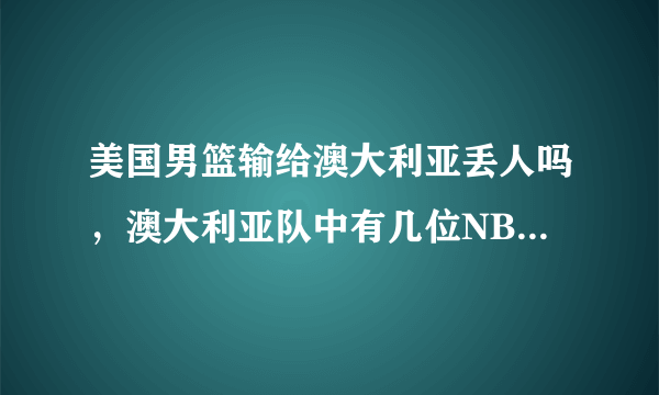 美国男篮输给澳大利亚丢人吗，澳大利亚队中有几位NBA总冠军球员？