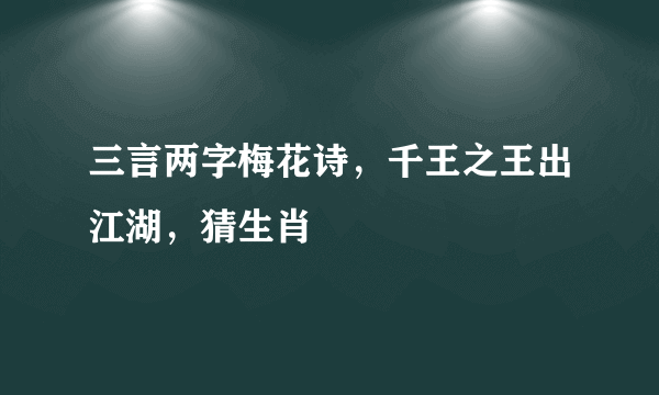 三言两字梅花诗，千王之王出江湖，猜生肖