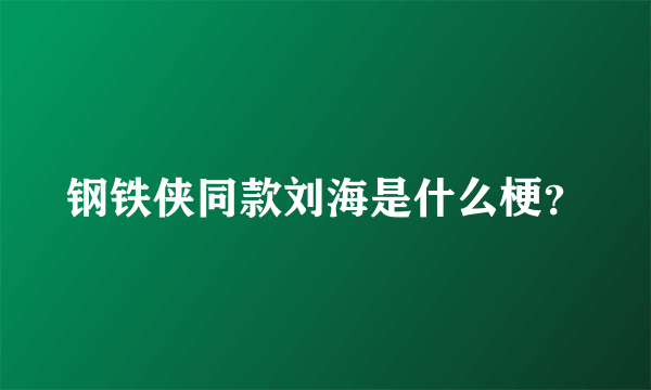 钢铁侠同款刘海是什么梗？