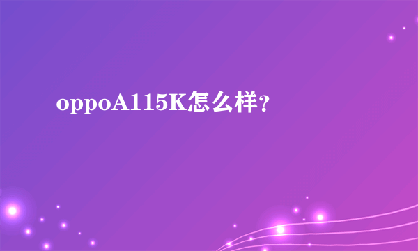 oppoA115K怎么样？