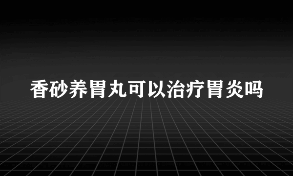 香砂养胃丸可以治疗胃炎吗