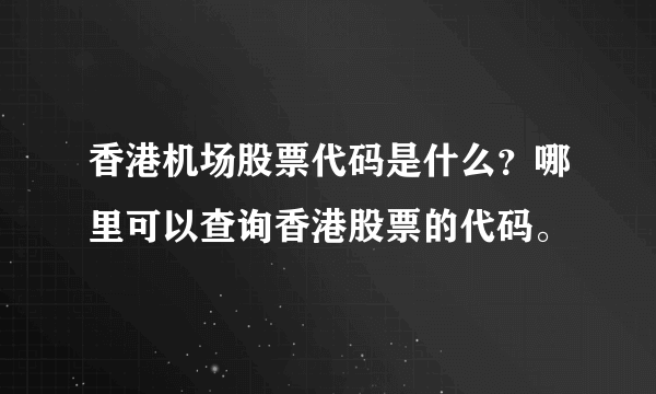 香港机场股票代码是什么？哪里可以查询香港股票的代码。