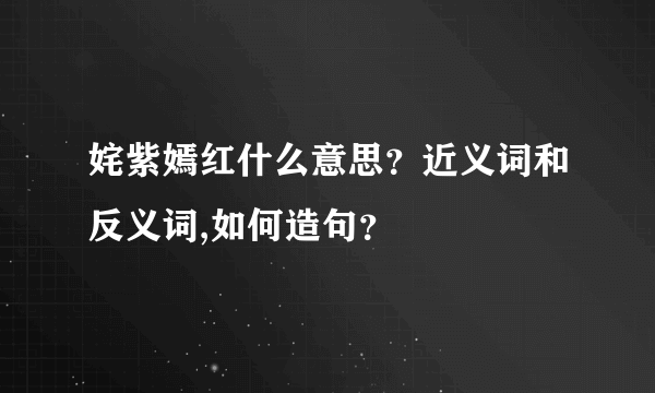 姹紫嫣红什么意思？近义词和反义词,如何造句？