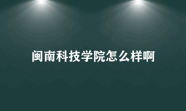 闽南科技学院怎么样啊