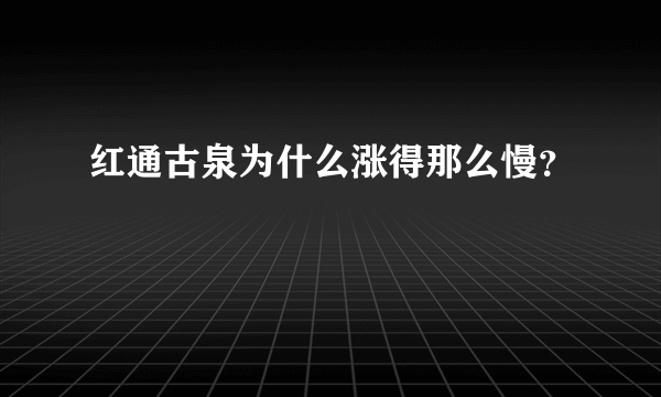 红通古泉为什么涨得那么慢？