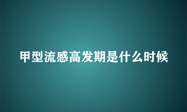 甲型流感高发期是什么时候