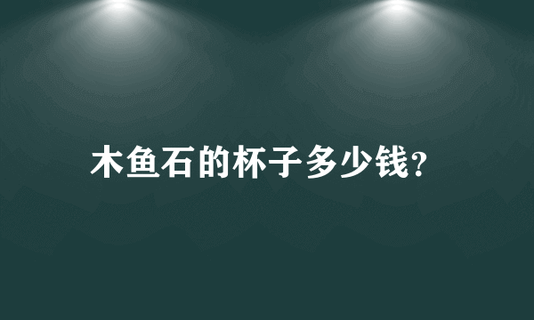 木鱼石的杯子多少钱？