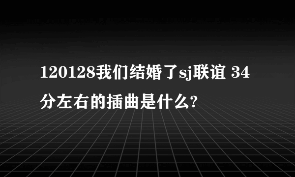 120128我们结婚了sj联谊 34分左右的插曲是什么?